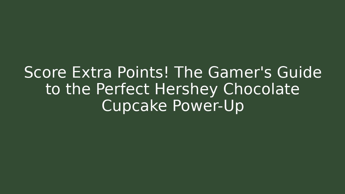 Score Extra Points! The Gamer’s Guide to the Perfect Hershey Chocolate Cupcake Power-Up