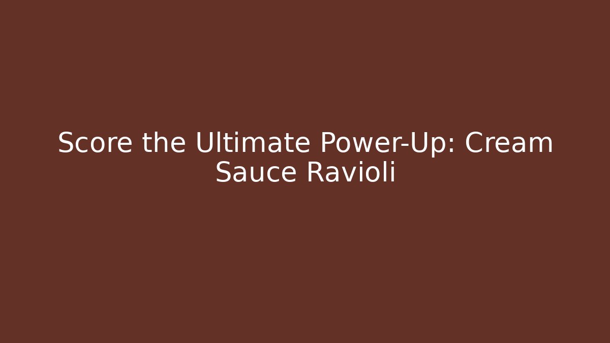 Score the Ultimate Power-Up: Cream Sauce Ravioli