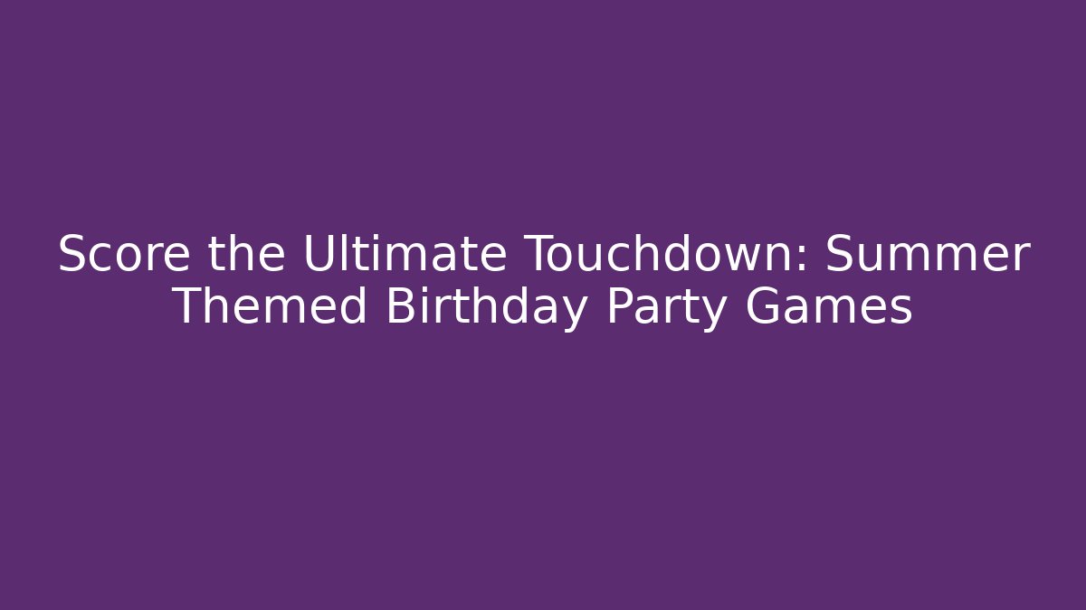 Score the Ultimate Touchdown: Summer Themed Birthday Party Games