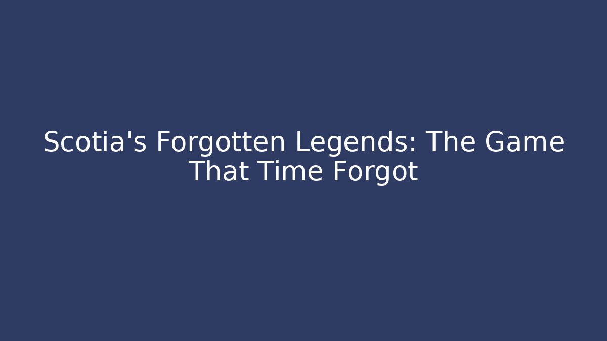 Scotia's Forgotten Legends: The Game That Time Forgot
