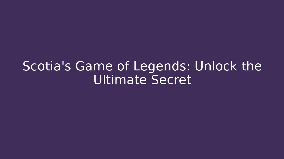 Scotia's Game of Legends: Unlock the Ultimate Secret
