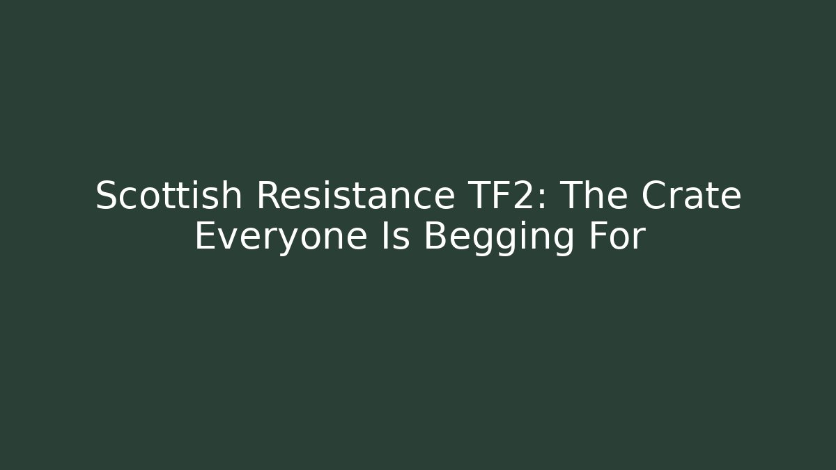 Scottish Resistance TF2: The Crate Everyone Is Begging For