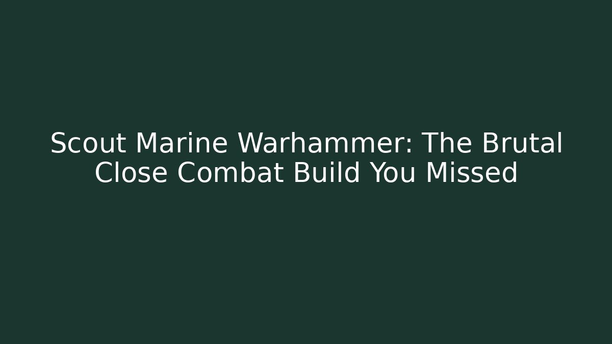 Scout Marine Warhammer: The Brutal Close Combat Build You Missed