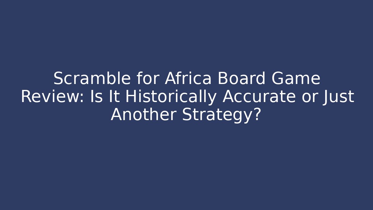 Scramble for Africa Board Game Review: Is It Historically Accurate or Just Another Strategy?