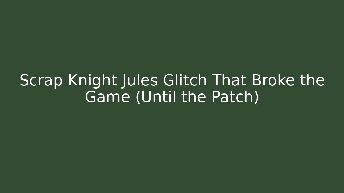 Scrap Knight Jules Glitch That Broke the Game (Until the Patch)