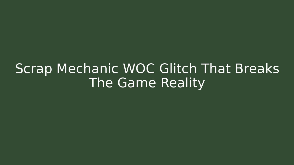 Scrap Mechanic WOC Glitch That Breaks The Game Reality