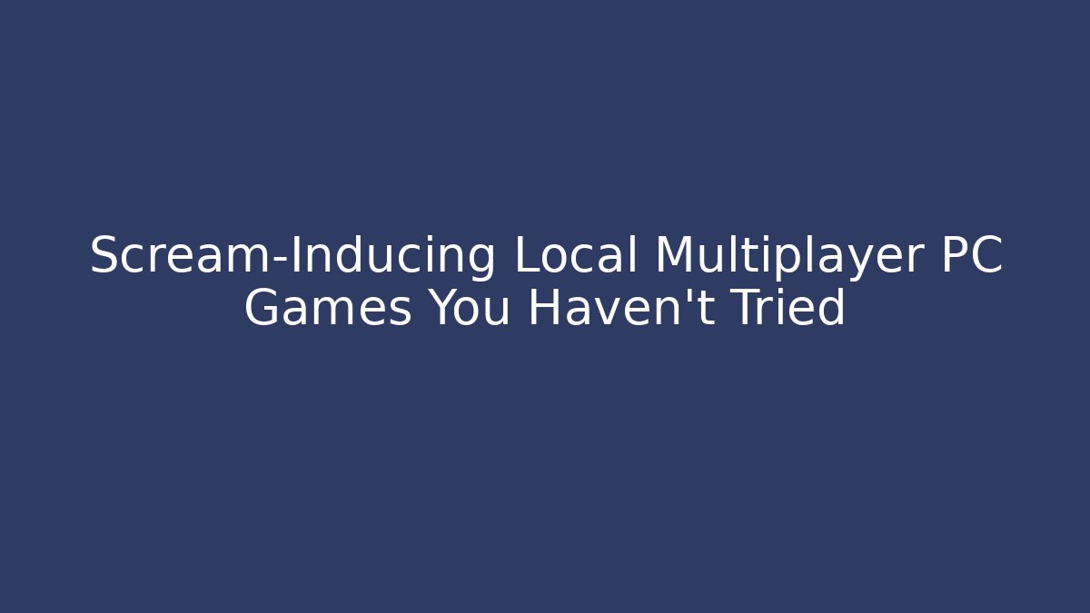Scream-Inducing Local Multiplayer PC Games You Haven’t Tried
