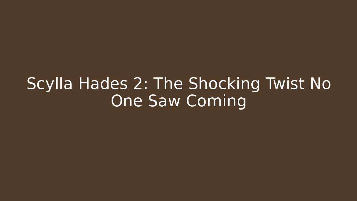 Scylla Hades 2: The Shocking Twist No One Saw Coming