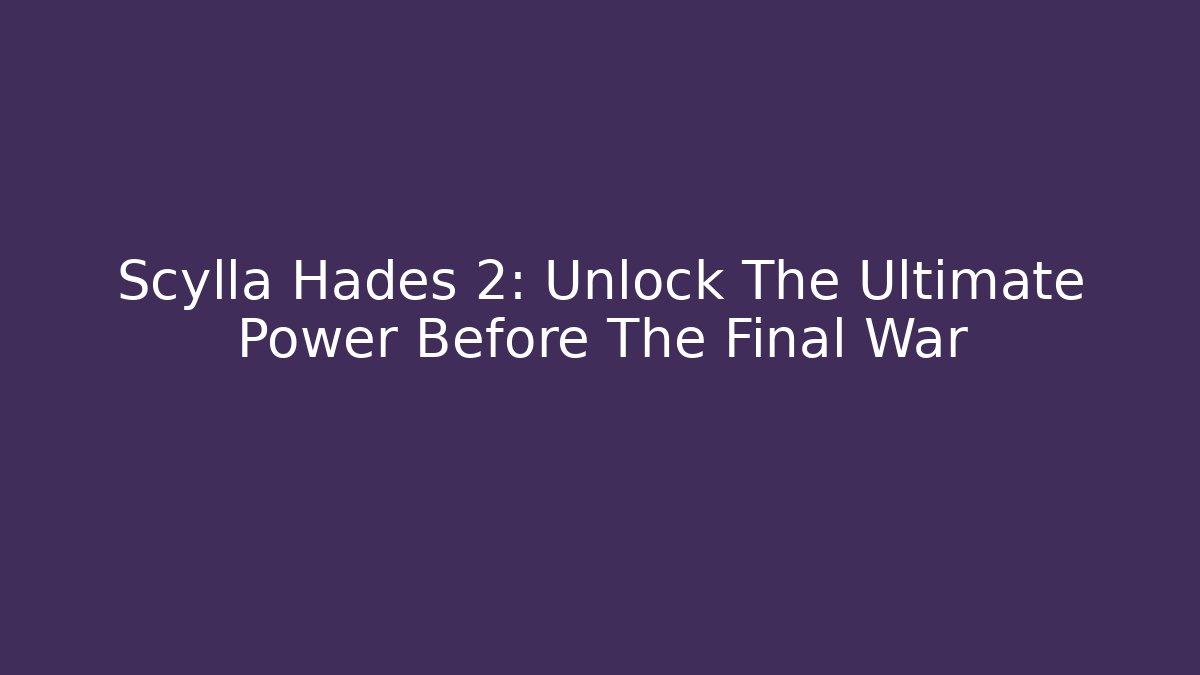 Scylla Hades 2: Unlock The Ultimate Power Before The Final War