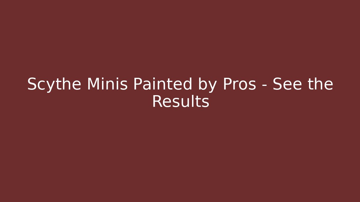 Scythe Minis Painted by Pros – See the Results