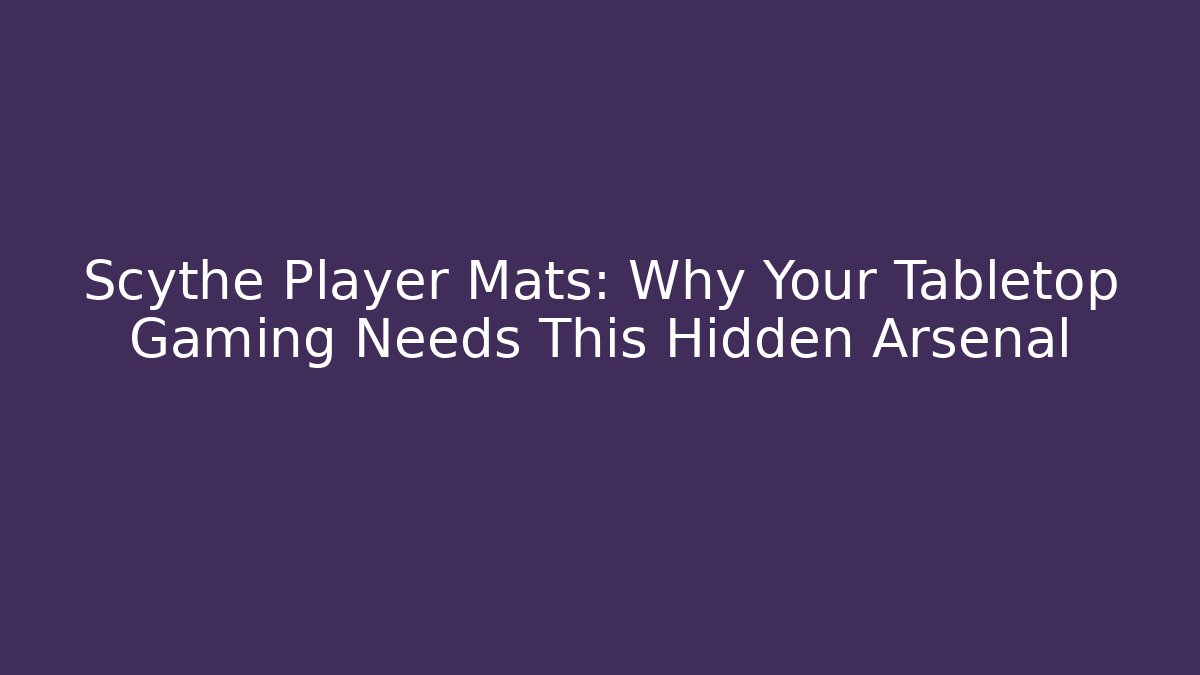 Scythe Player Mats: Why Your Tabletop Gaming Needs This Hidden Arsenal - Vintage E-Juice