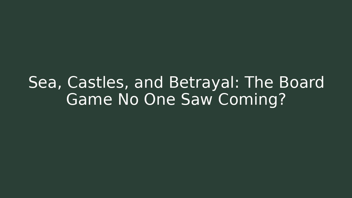 Sea, Castles, and Betrayal: The Board Game No One Saw Coming?