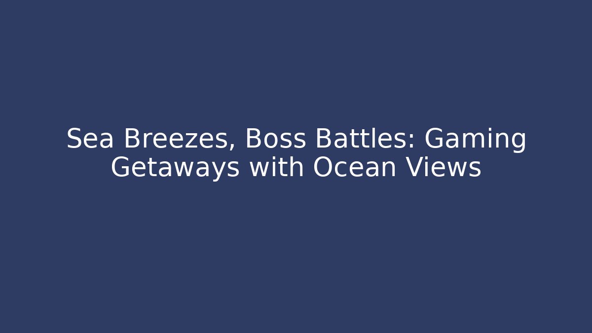 Sea Breezes, Boss Battles: Gaming Getaways with Ocean Views