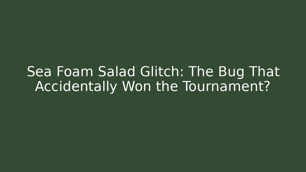 Sea Foam Salad Glitch: The Bug That Accidentally Won the Tournament?