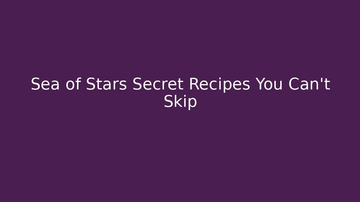 Sea of Stars Secret Recipes You Can't Skip