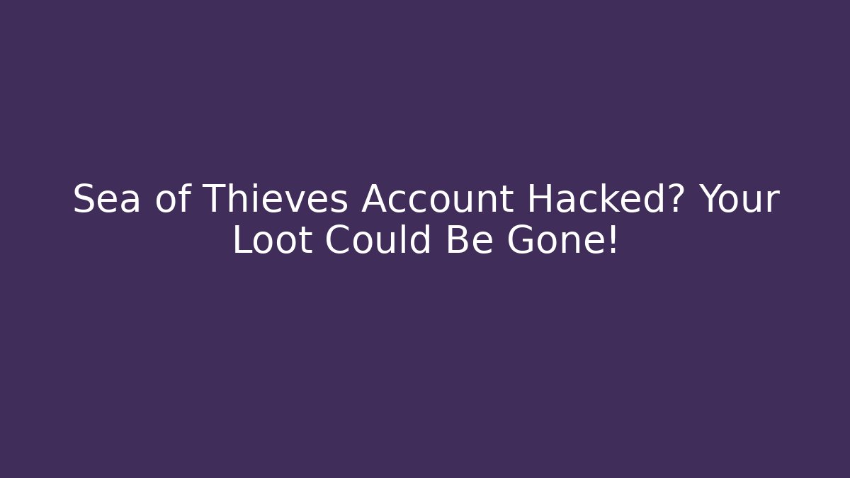 Sea of Thieves Account Hacked? Your Loot Could Be Gone!