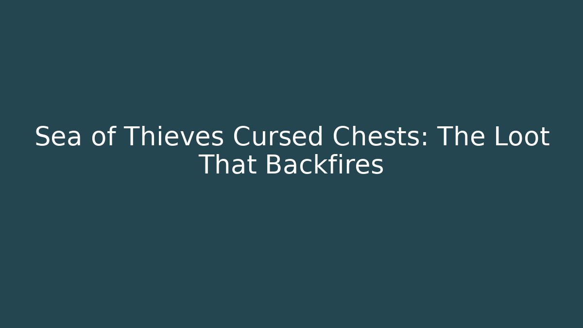 Sea of Thieves Cursed Chests: The Loot That Backfires