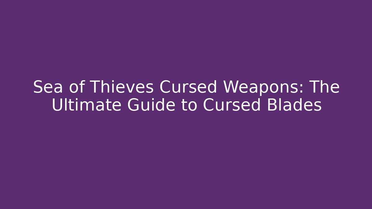Sea of Thieves Cursed Weapons: The Ultimate Guide to Cursed Blades