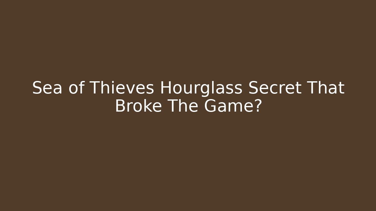 Sea of Thieves Hourglass Secret That Broke The Game?