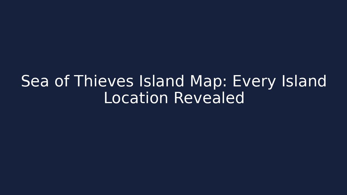 Sea of Thieves Island Map: Every Island Location Revealed