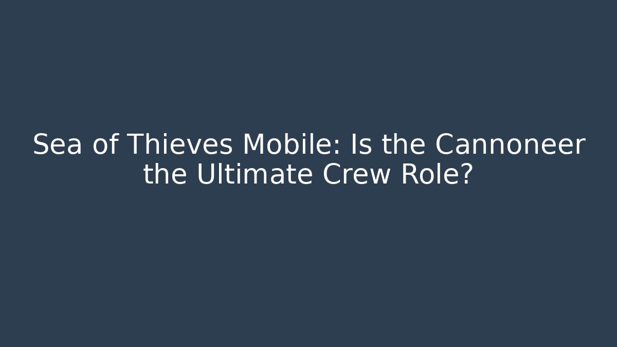 Sea of Thieves Mobile: Is the Cannoneer the Ultimate Crew Role?