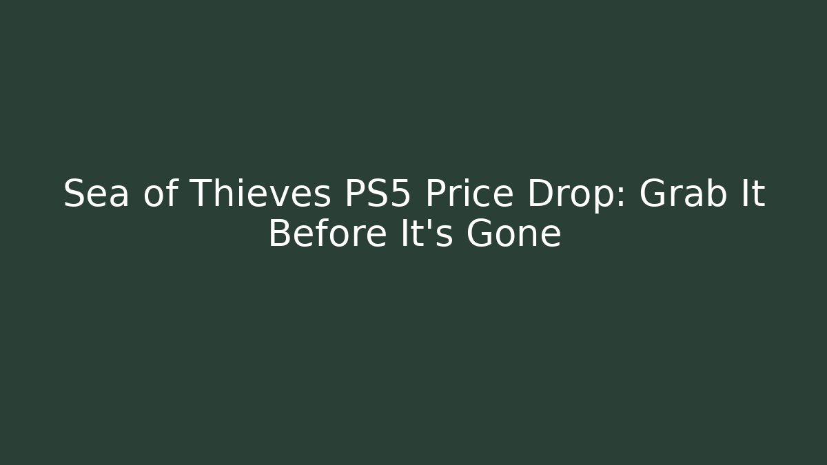 Sea of Thieves PS5 Price Drop: Grab It Before It’s Gone