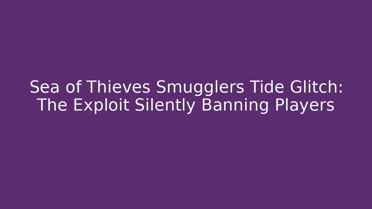 Sea of Thieves Smugglers Tide Glitch: The Exploit Silently Banning Players