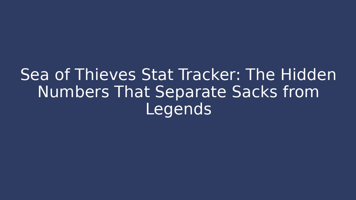Sea of Thieves Stat Tracker: The Hidden Numbers That Separate Sacks from Legends