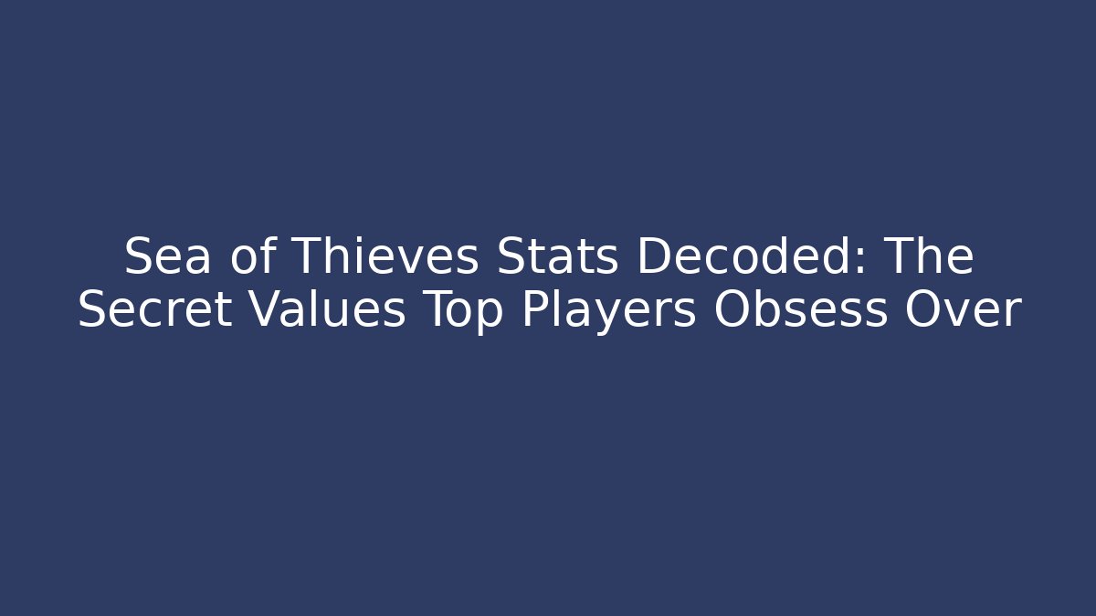 Sea of Thieves Stats Decoded: The Secret Values Top Players Obsess Over