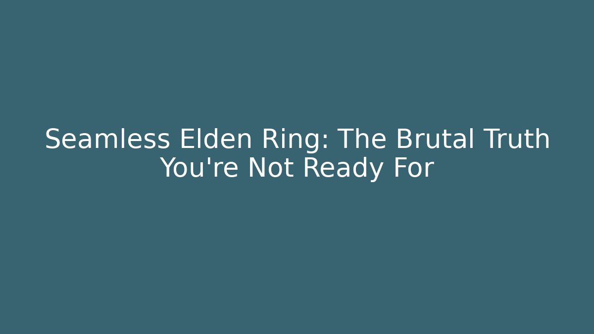Seamless Elden Ring: The Brutal Truth You’re Not Ready For