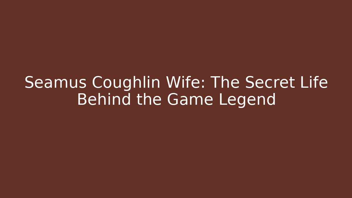 Seamus Coughlin Wife: The Secret Life Behind the Game Legend