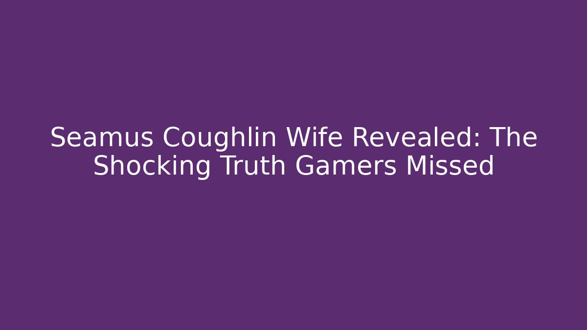 Seamus Coughlin Wife Revealed: The Shocking Truth Gamers Missed - Vintage E-Juice