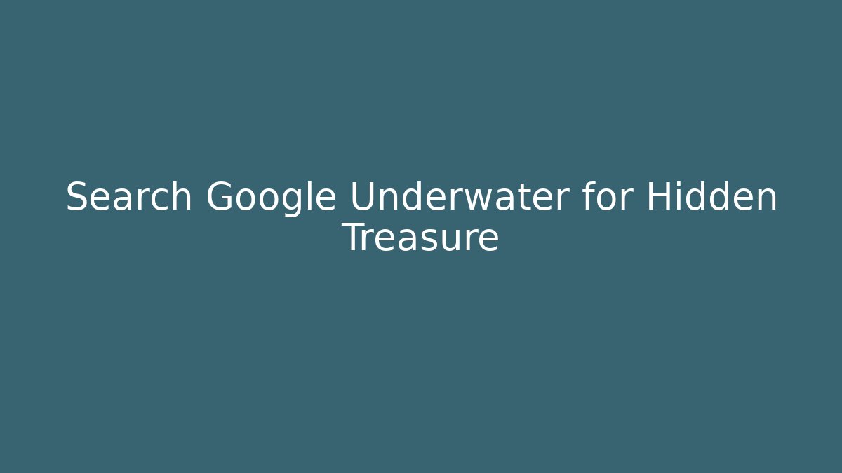 Search Google Underwater for Hidden Treasure
