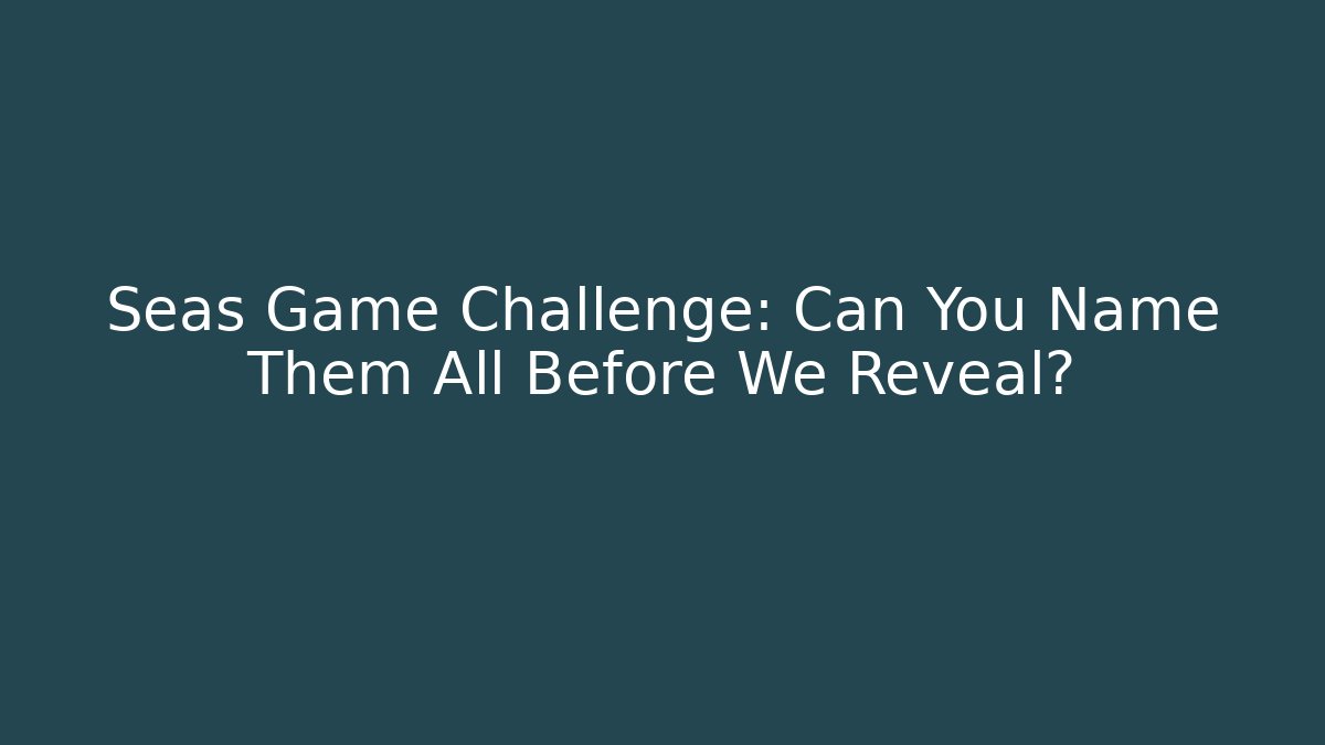 Seas Game Challenge: Can You Name Them All Before We Reveal?