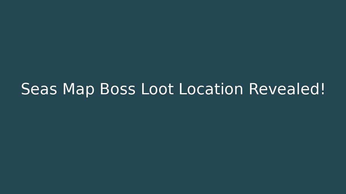 Seas Map Boss Loot Location Revealed!