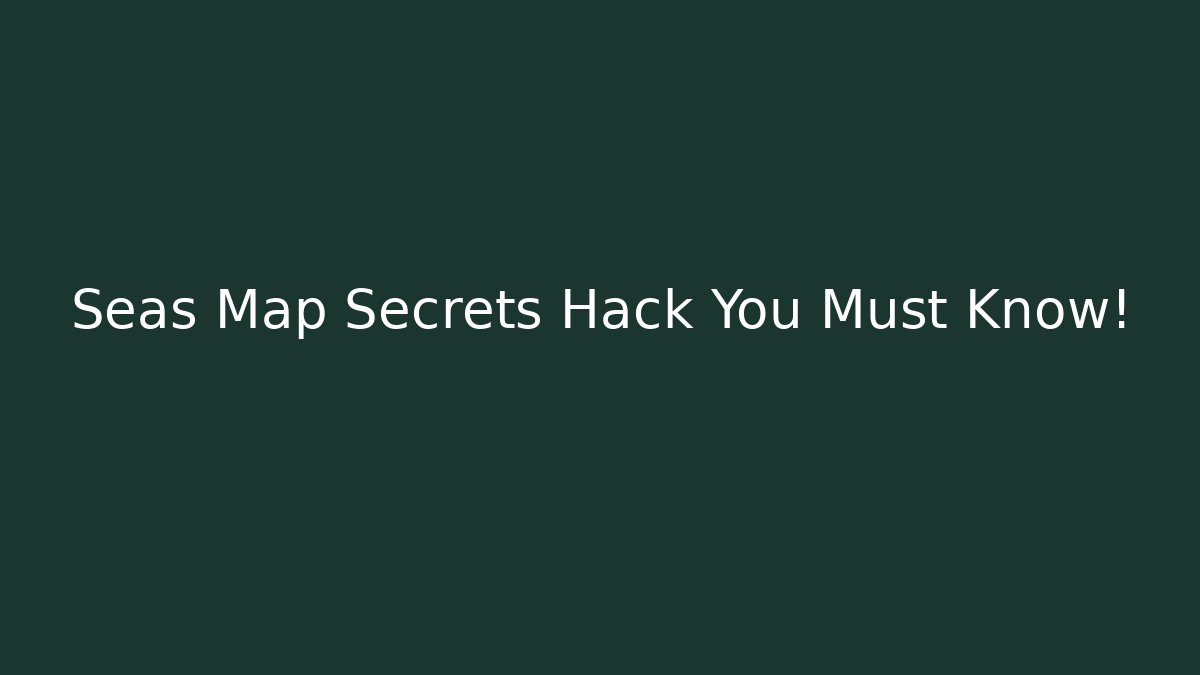 Seas Map Secrets Hack You Must Know!