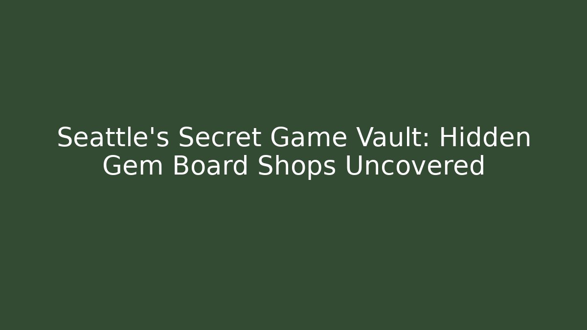Seattle's Secret Game Vault: Hidden Gem Board Shops Uncovered