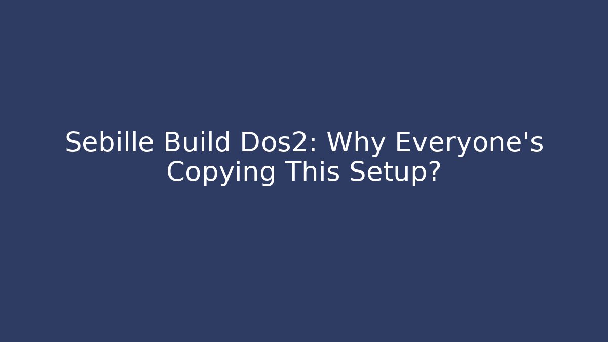 Sebille Build Dos2: Why Everyone’s Copying This Setup?