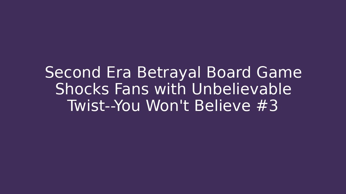 Second Era Betrayal Board Game Shocks Fans with Unbelievable Twist—You Won't Believe #3