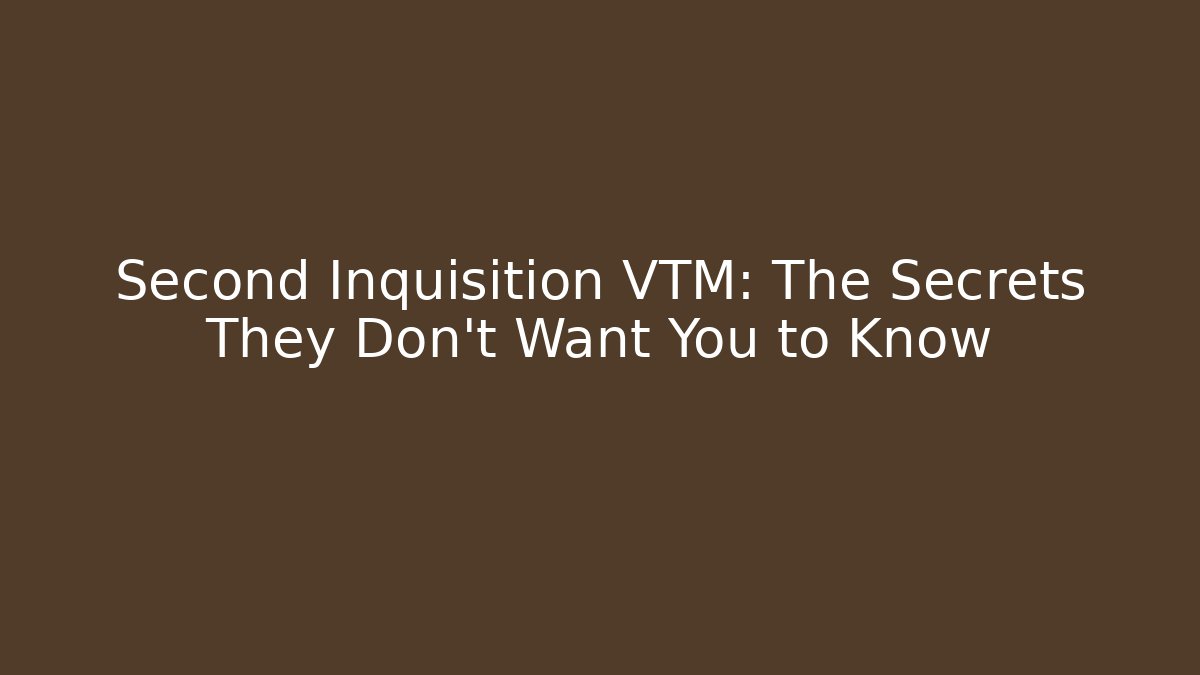 Second Inquisition VTM: The Secrets They Don't Want You to Know