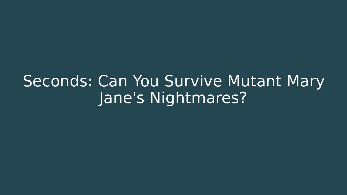 Seconds: Can You Survive Mutant Mary Jane's Nightmares?