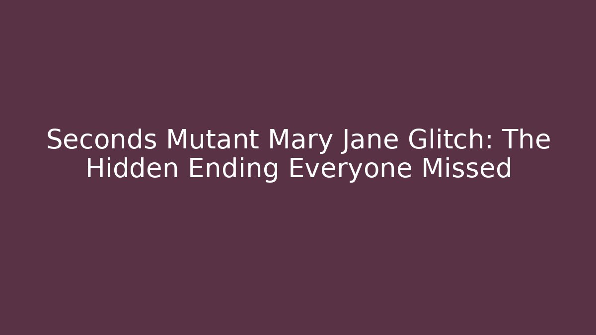 Seconds Mutant Mary Jane Glitch: The Hidden Ending Everyone Missed