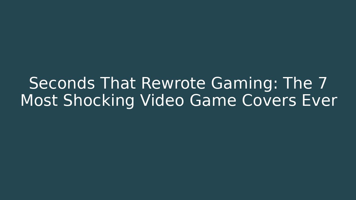 Seconds That Rewrote Gaming: The 7 Most Shocking Video Game Covers Ever