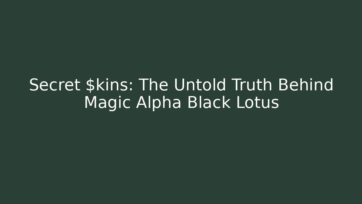 Secret $kins: The Untold Truth Behind Magic Alpha Black Lotus