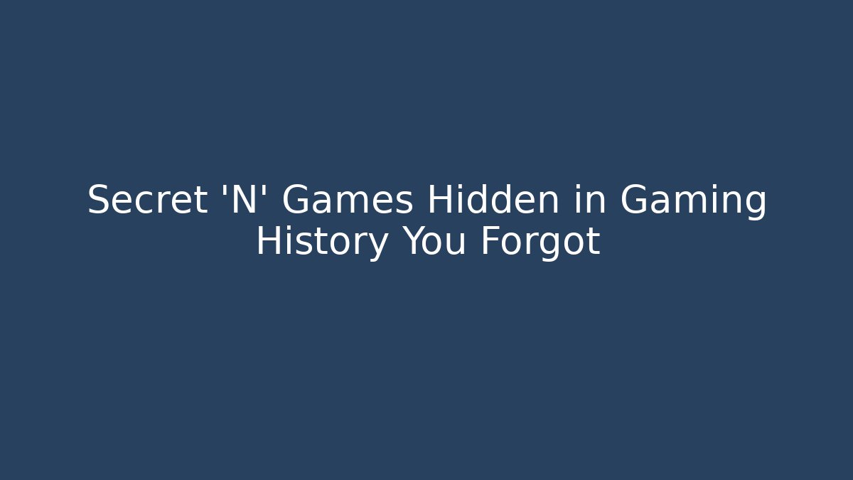 Secret 'N' Games Hidden in Gaming History You Forgot