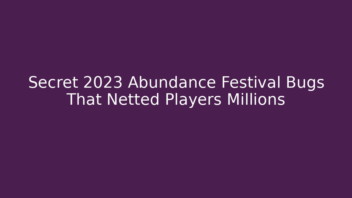 Secret 2023 Abundance Festival Bugs That Netted Players Millions