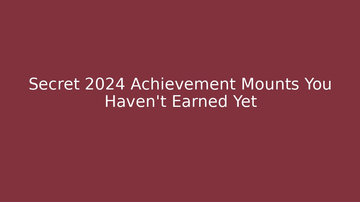 Secret 2024 Achievement Mounts You Haven't Earned Yet