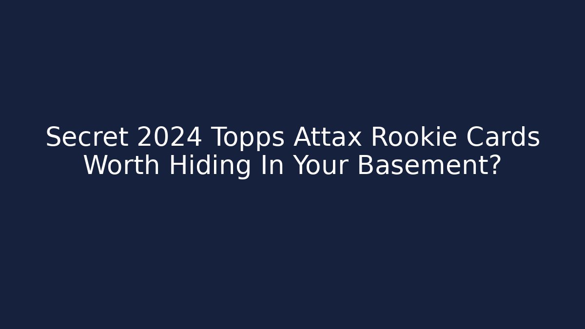 Secret 2024 Topps Attax Rookie Cards Worth Hiding In Your Basement?
