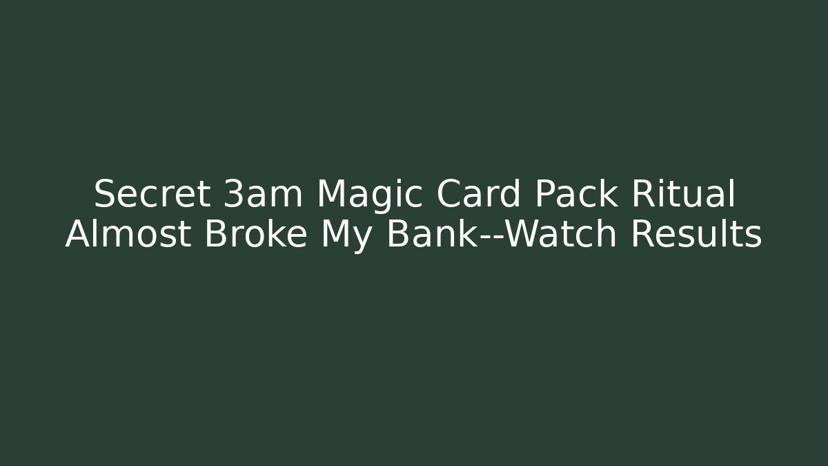 Secret 3am Magic Card Pack Ritual Almost Broke My Bank—Watch Results