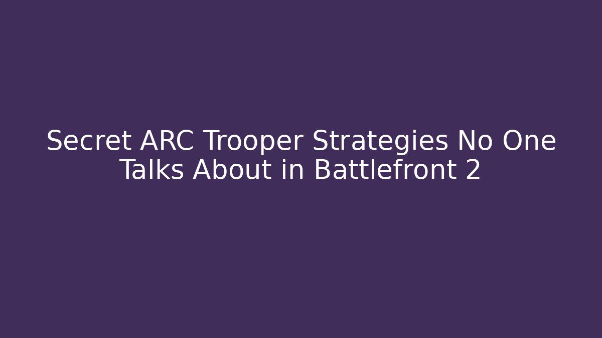 Secret ARC Trooper Strategies No One Talks About in Battlefront 2
